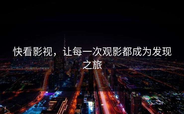 快看影视，让每一次观影都成为发现之旅