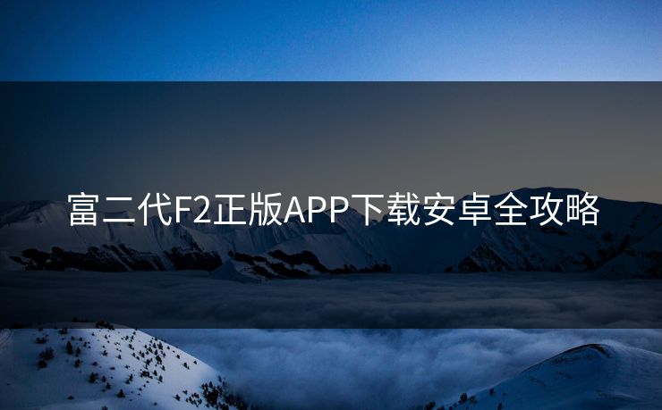 富二代F2正版APP下载安卓全攻略