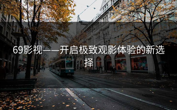 69影视——开启极致观影体验的新选择