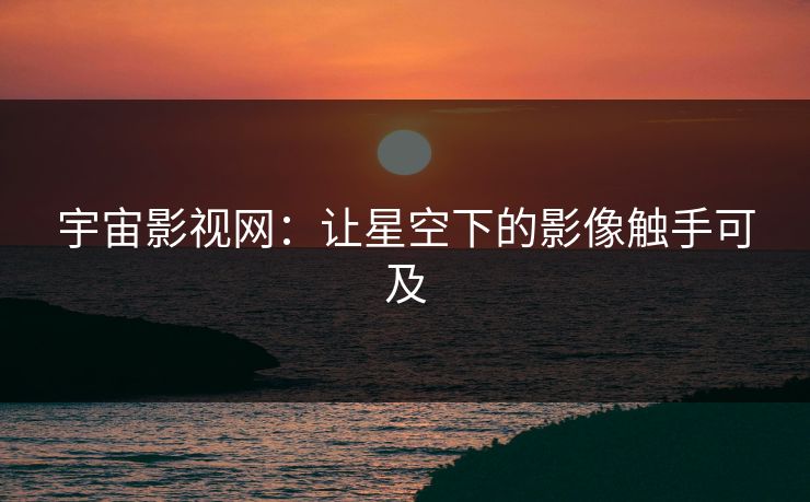 宇宙影视网：让星空下的影像触手可及