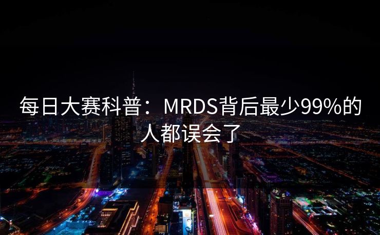每日大赛科普：MRDS背后最少99%的人都误会了