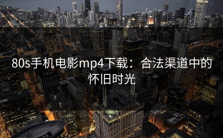 80s手机电影mp4下载：合法渠道中的怀旧时光
