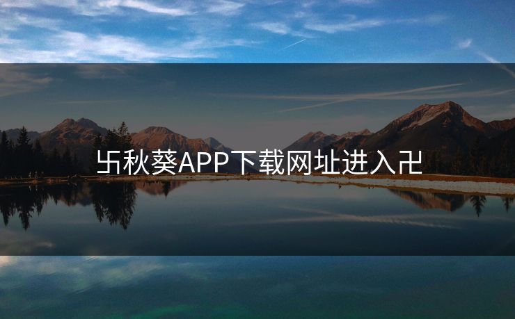 卐秋葵APP下载网址进入卍
