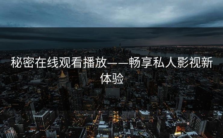 秘密在线观看播放——畅享私人影视新体验